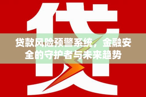 富源贷款风险预警系统，金融安全的守护者与未来趋势