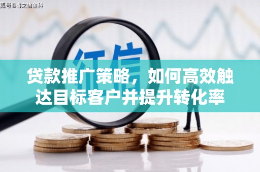 顺城贷款推广策略，如何高效触达目标客户并提升转化率