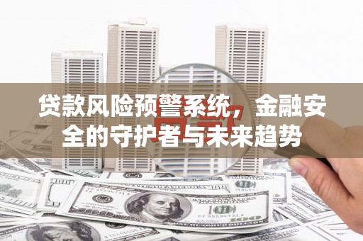宝兴贷款风险预警系统，金融安全的守护者与未来趋势