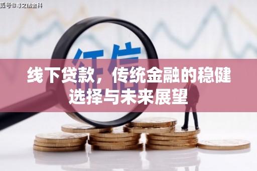 雨山线下贷款，传统金融的稳健选择与未来展望