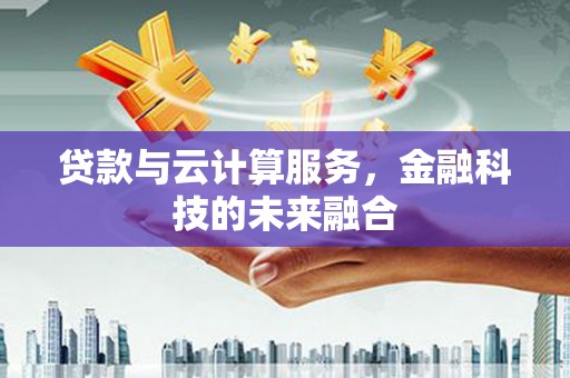 商州贷款与云计算服务，金融科技的未来融合