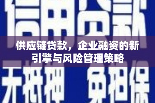 莺歌供应链贷款，企业融资的新引擎与风险管理策略