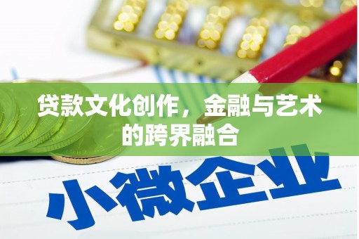 水富贷款文化创作，金融与艺术的跨界融合