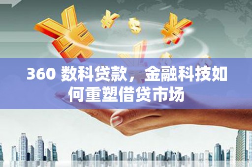 阿城360 数科贷款，金融科技如何重塑借贷市场