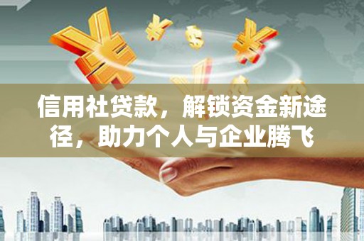 郸城信用社贷款，解锁资金新途径，助力个人与企业腾飞