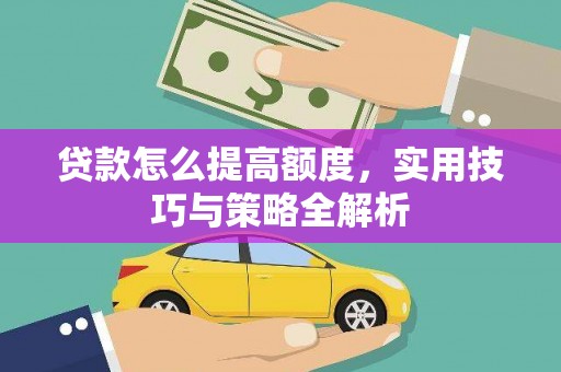 襄汾贷款怎么提高额度，实用技巧与策略全解析