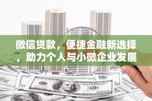 洛川微信贷款，便捷金融新选择，助力个人与小微企业发展