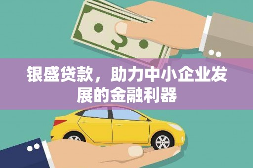 甘肃银盛贷款，助力中小企业发展的金融利器