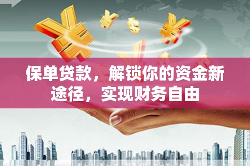 嘉黎保单贷款，解锁你的资金新途径，实现财务自由