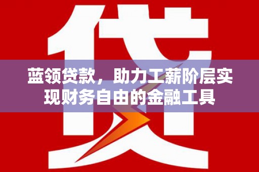 汉滨蓝领贷款，助力工薪阶层实现财务自由的金融工具