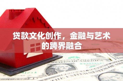 日喀则贷款文化创作，金融与艺术的跨界融合