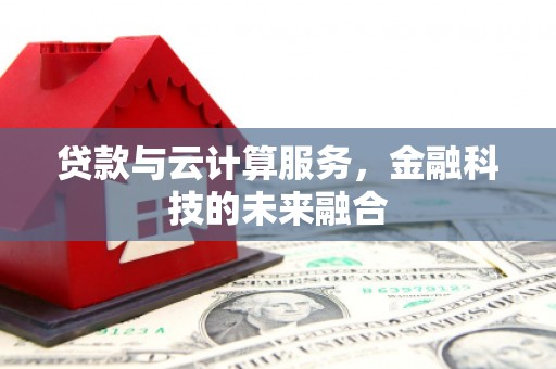南城贷款与云计算服务，金融科技的未来融合