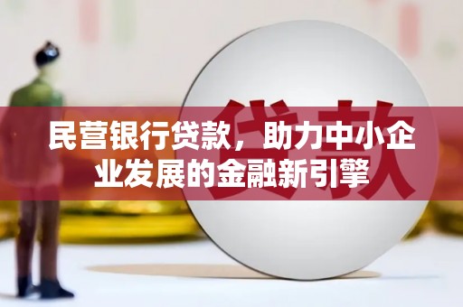 咸宁民营银行贷款，助力中小企业发展的金融新引擎