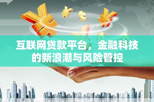 依兰互联网贷款平台，金融科技的新浪潮与风险管控