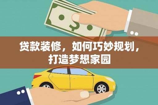 袁州贷款装修，如何巧妙规划，打造梦想家园