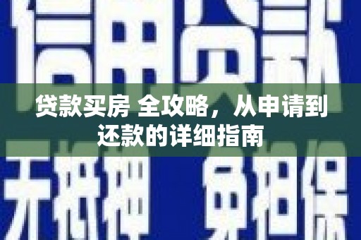 固镇贷款买房 全攻略，从申请到还款的详细指南