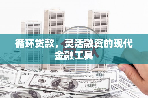 商都循环贷款，灵活融资的现代金融工具