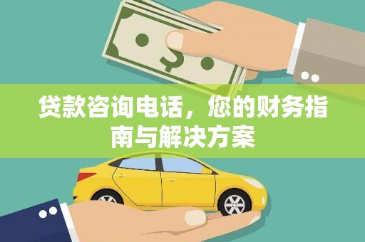 通川贷款咨询电话，您的财务指南与解决方案