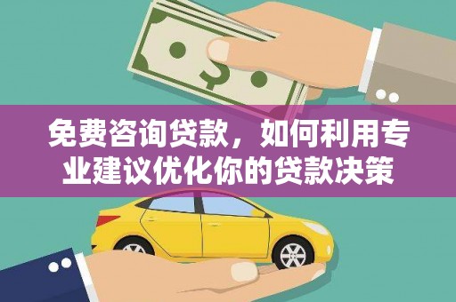 大化免费咨询贷款，如何利用专业建议优化你的贷款决策