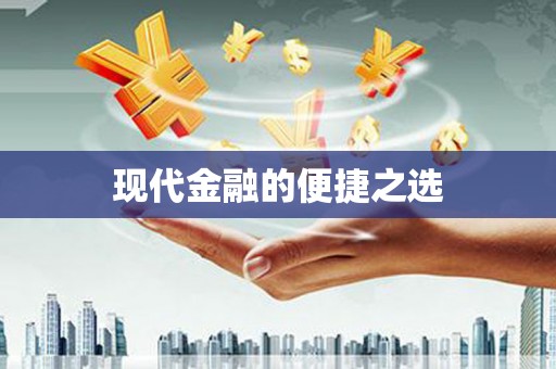 无极现代金融的便捷之选