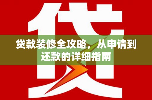 弓长岭贷款装修全攻略，从申请到还款的详细指南