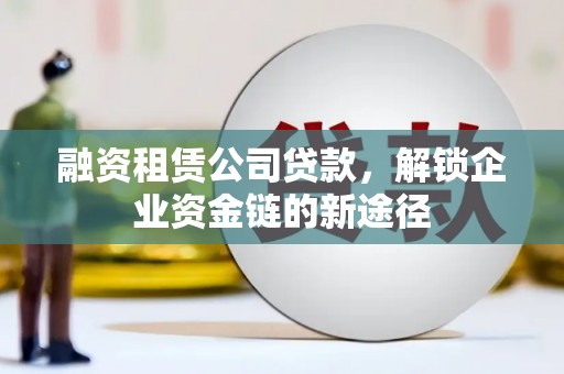 凌源融资租赁公司贷款，解锁企业资金链的新途径